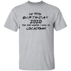 My 44th Birthday 2020 The One Where I Was In Lockdown T-Shirts, Hoodies, Long Sleeve 27