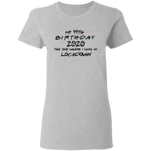 My 44th Birthday 2020 The One Where I Was In Lockdown T-Shirts, Hoodies, Long Sleeve 11