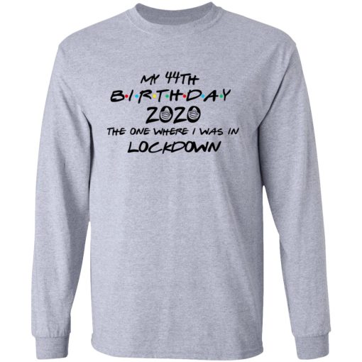 My 44th Birthday 2020 The One Where I Was In Lockdown T-Shirts, Hoodies, Long Sleeve 13