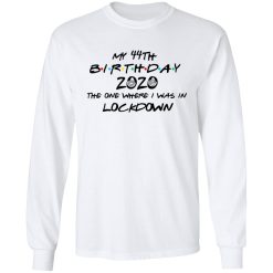 My 44th Birthday 2020 The One Where I Was In Lockdown T-Shirts, Hoodies, Long Sleeve 37