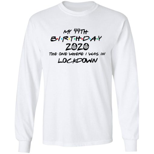 My 44th Birthday 2020 The One Where I Was In Lockdown T-Shirts, Hoodies, Long Sleeve 15
