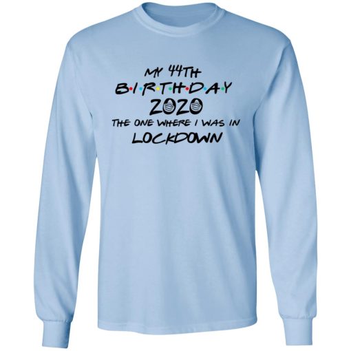 My 44th Birthday 2020 The One Where I Was In Lockdown T-Shirts, Hoodies, Long Sleeve 17