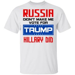 Russia Didn’t Make Me Vote For Trump Hillary Did T-Shirts, Hoodies, Long Sleeve 26