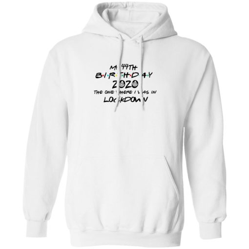 My 44th Birthday 2020 The One Where I Was In Lockdown T-Shirts, Hoodies, Long Sleeve 21