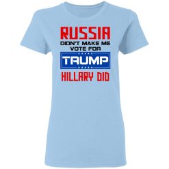 Russia Didn’t Make Me Vote For Trump Hillary Did T-Shirts, Hoodies, Long Sleeve 30
