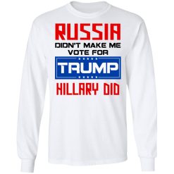 Russia Didn’t Make Me Vote For Trump Hillary Did T-Shirts, Hoodies, Long Sleeve 38