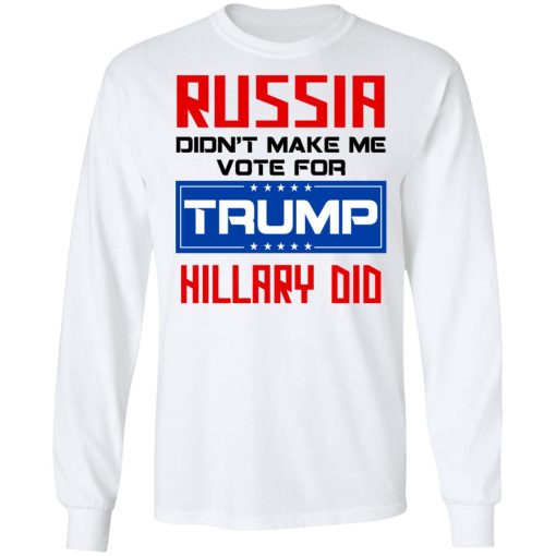 Russia Didn’t Make Me Vote For Trump Hillary Did T-Shirts, Hoodies, Long Sleeve 15