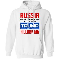 Russia Didn’t Make Me Vote For Trump Hillary Did T-Shirts, Hoodies, Long Sleeve 44