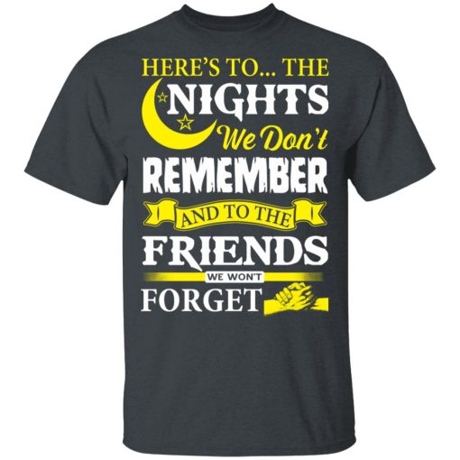 Here’s To The Nights We Don’t Remember And To The Friends We Won’t Forget T-Shirts, Hoodies, Long Sleeve 3