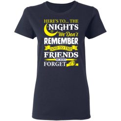 Here’s To The Nights We Don’t Remember And To The Friends We Won’t Forget T-Shirts, Hoodies, Long Sleeve 37