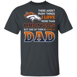 Denver Broncos Dad T-Shirts Love Beging A Denver Broncos Fan But One Is Being A Dad T-Shirts, Hoodies, Long Sleeve 27