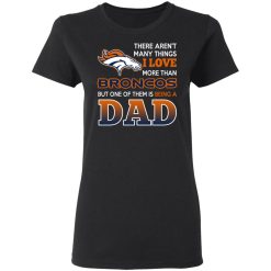 Denver Broncos Dad T-Shirts Love Beging A Denver Broncos Fan But One Is Being A Dad T-Shirts, Hoodies, Long Sleeve 33