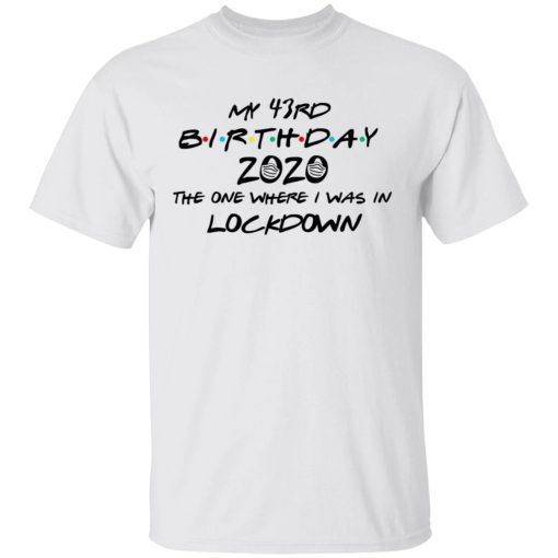 My 43rd Birthday 2020 The One Where I Was In Lockdown T-Shirts, Hoodies, Long Sleeve 3