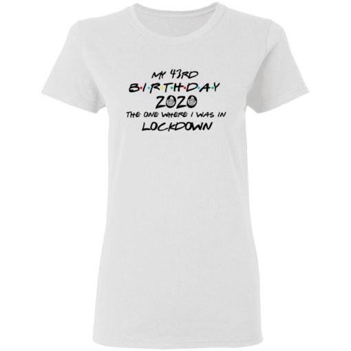 My 43rd Birthday 2020 The One Where I Was In Lockdown T-Shirts, Hoodies, Long Sleeve 9