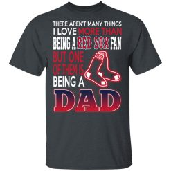 Boston Red Sox Dad T-Shirts Love Being A Red Sox Fan But One Is Being A Dad T-Shirts, Hoodies, Long Sleeve 27