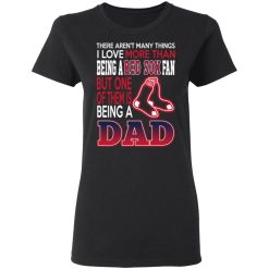 Boston Red Sox Dad T-Shirts Love Being A Red Sox Fan But One Is Being A Dad T-Shirts, Hoodies, Long Sleeve 33