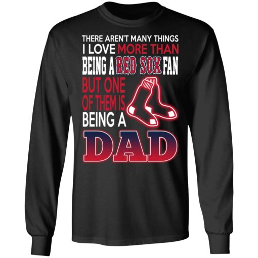 Boston Red Sox Dad T-Shirts Love Being A Red Sox Fan But One Is Being A Dad T-Shirts, Hoodies, Long Sleeve 17