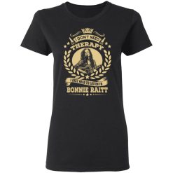 Bonnie Raitt I Don’t Need Therapy I Just Need To Listen To Bonnie Raitt T-Shirts, Hoodies, Long Sleeve 33
