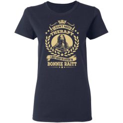 Bonnie Raitt I Don’t Need Therapy I Just Need To Listen To Bonnie Raitt T-Shirts, Hoodies, Long Sleeve 37