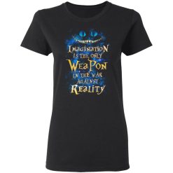 Alice in Wonderland Imagination Is The Only Weapon In The War Against Reality T-Shirts, Hoodies, Long Sleeve 33