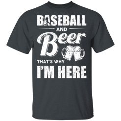 Baseball And Beer That's Why I'm Here T-Shirts, Hoodies, Long Sleeve 27