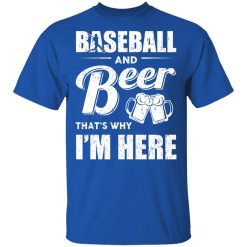 Baseball And Beer That's Why I'm Here T-Shirts, Hoodies, Long Sleeve 31