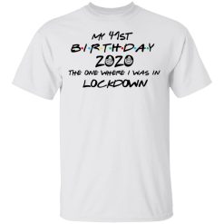 My 41st Birthday 2020 The One Where I Was In Lockdown T-Shirts, Hoodies, Long Sleeve 25