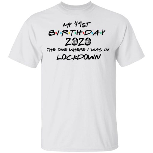 My 41st Birthday 2020 The One Where I Was In Lockdown T-Shirts, Hoodies, Long Sleeve 3