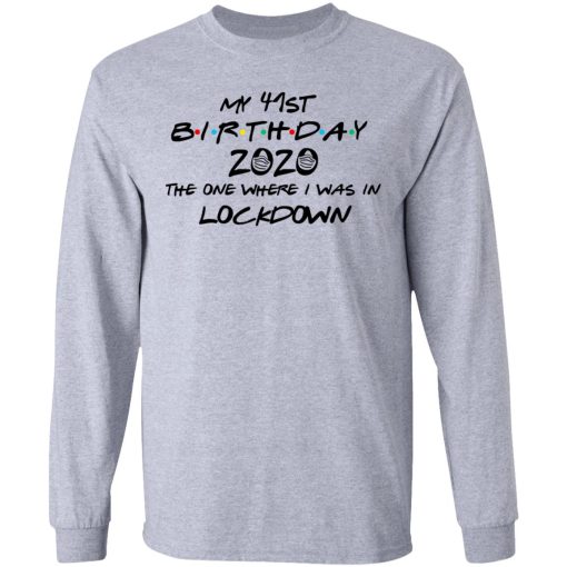 My 41st Birthday 2020 The One Where I Was In Lockdown T-Shirts, Hoodies, Long Sleeve 13