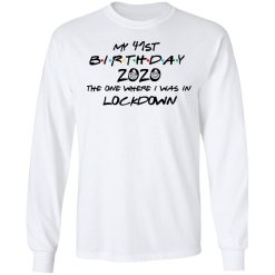My 41st Birthday 2020 The One Where I Was In Lockdown T-Shirts, Hoodies, Long Sleeve 37