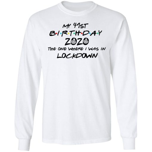 My 41st Birthday 2020 The One Where I Was In Lockdown T-Shirts, Hoodies, Long Sleeve 15