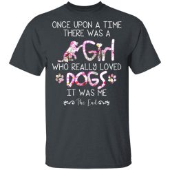 Once Upon A Time There Was A Girl Who Really Loved Dogs It Was Me T-Shirts, Hoodies, Long Sleeve 28