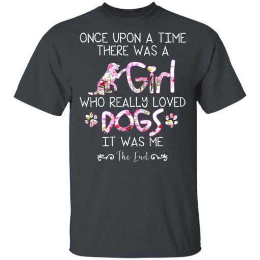Once Upon A Time There Was A Girl Who Really Loved Dogs It Was Me T-Shirts, Hoodies, Long Sleeve 4
