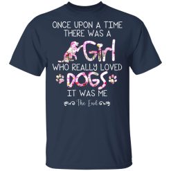 Once Upon A Time There Was A Girl Who Really Loved Dogs It Was Me T-Shirts, Hoodies, Long Sleeve 30