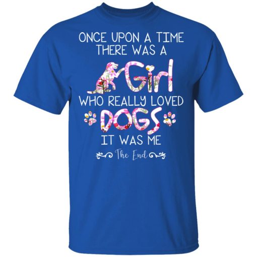 Once Upon A Time There Was A Girl Who Really Loved Dogs It Was Me T-Shirts, Hoodies, Long Sleeve 7