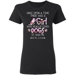 Once Upon A Time There Was A Girl Who Really Loved Dogs It Was Me T-Shirts, Hoodies, Long Sleeve 34