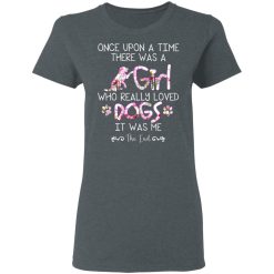 Once Upon A Time There Was A Girl Who Really Loved Dogs It Was Me T-Shirts, Hoodies, Long Sleeve 35
