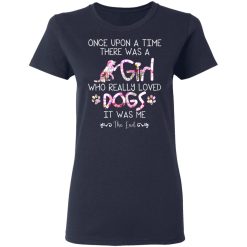 Once Upon A Time There Was A Girl Who Really Loved Dogs It Was Me T-Shirts, Hoodies, Long Sleeve 37