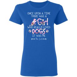 Once Upon A Time There Was A Girl Who Really Loved Dogs It Was Me T-Shirts, Hoodies, Long Sleeve 39