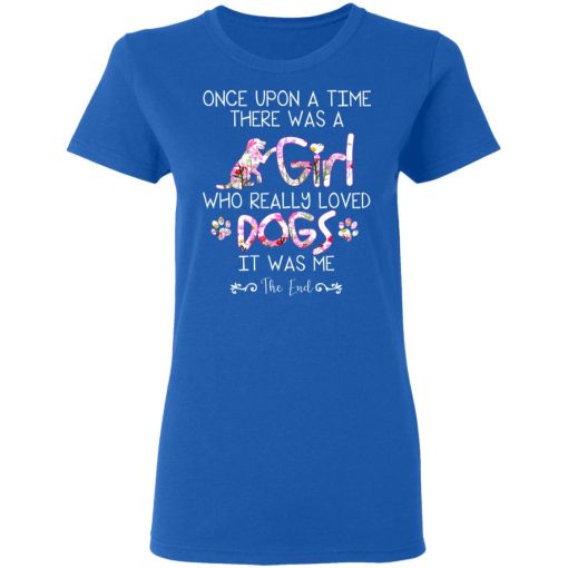 Once Upon A Time There Was A Girl Who Really Loved Dogs It Was Me T-Shirts, Hoodies, Long Sleeve 16