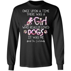 Once Upon A Time There Was A Girl Who Really Loved Dogs It Was Me T-Shirts, Hoodies, Long Sleeve 42
