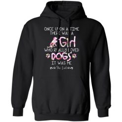 Once Upon A Time There Was A Girl Who Really Loved Dogs It Was Me T-Shirts, Hoodies, Long Sleeve 43