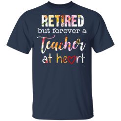 Retired But Forever A Teacher At Heart T-Shirts, Hoodies, Long Sleeve 29