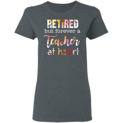 Retired But Forever A Teacher At Heart T-Shirts, Hoodies, Long Sleeve 35