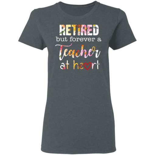 Retired But Forever A Teacher At Heart T-Shirts, Hoodies, Long Sleeve 11
