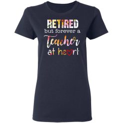 Retired But Forever A Teacher At Heart T-Shirts, Hoodies, Long Sleeve 37