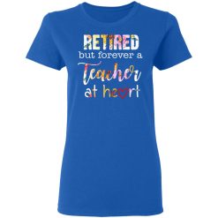 Retired But Forever A Teacher At Heart T-Shirts, Hoodies, Long Sleeve 39