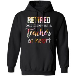 Retired But Forever A Teacher At Heart T-Shirts, Hoodies, Long Sleeve 43