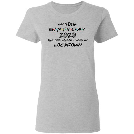 My 40th Birthday 2020 The One Where I Was In Lockdown T-Shirts, Hoodies, Long Sleeve 11