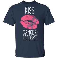 Kiss Cancer Goodbye Cancer T-Shirts, Hoodies, Long Sleeve 30